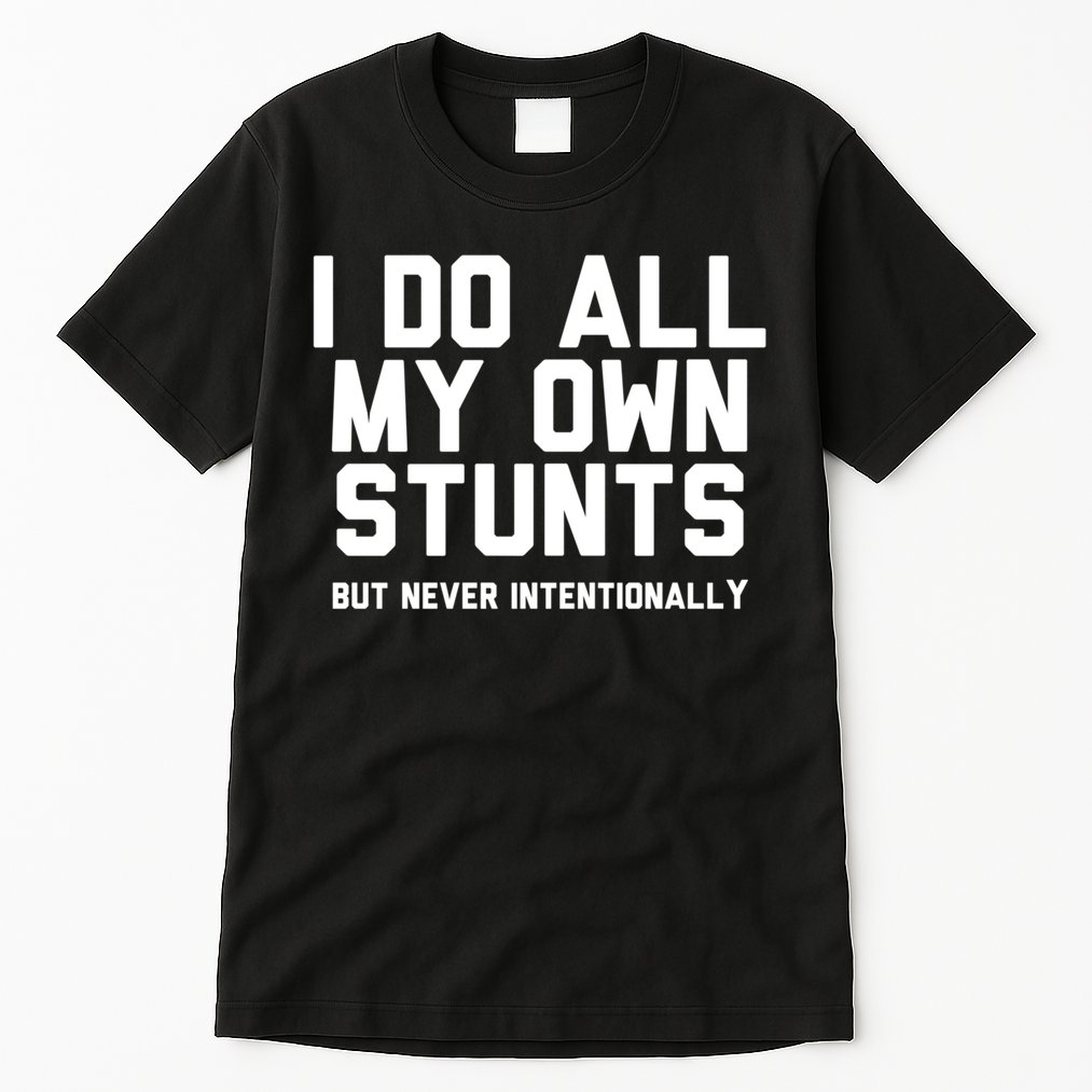 I Do All My Own Stunts But Never Intentionally Funny Sarcasm Gift Tall T-Shirt