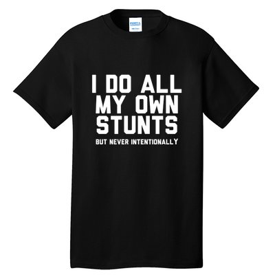 I Do All My Own Stunts But Never Intentionally Funny Sarcasm Gift Tall T-Shirt