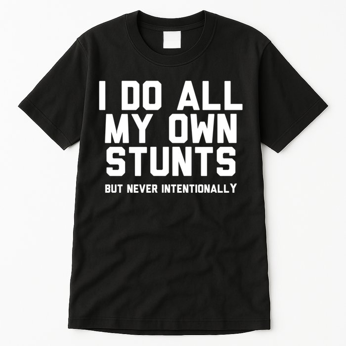 I Do All My Own Stunts But Never Intentionally Funny Sarcasm Gift Tall T-Shirt