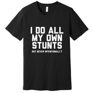 I Do All My Own Stunts But Never Intentionally Funny Sarcasm Gift Premium T-Shirt