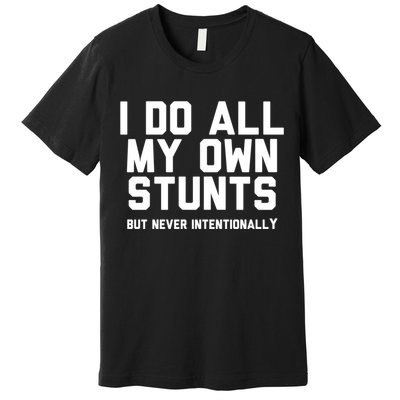 I Do All My Own Stunts But Never Intentionally Funny Sarcasm Gift Premium T-Shirt
