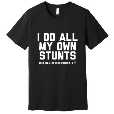 I Do All My Own Stunts But Never Intentionally Funny Sarcasm Gift Premium T-Shirt