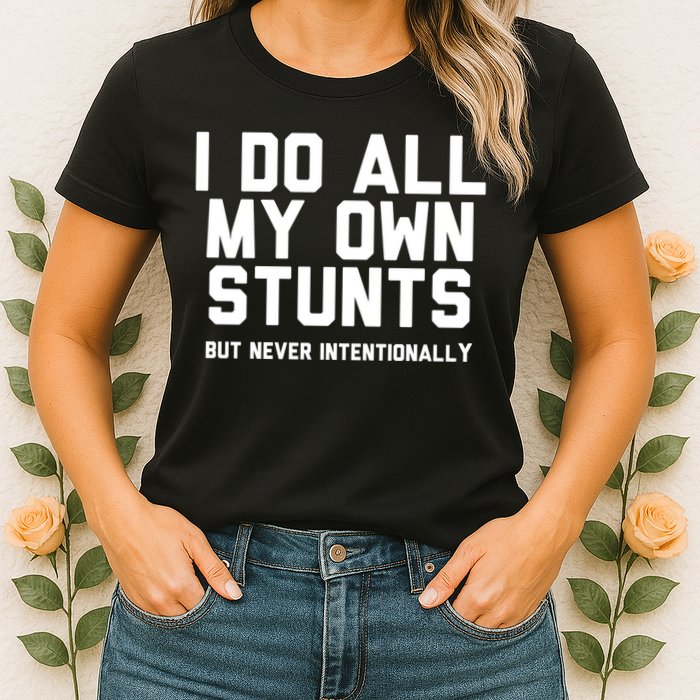 I Do All My Own Stunts But Never Intentionally Funny Sarcasm Gift Womens T-Shirt
