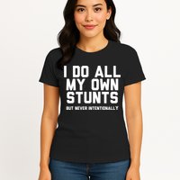 I Do All My Own Stunts But Never Intentionally Funny Sarcasm Gift Womens T-Shirt