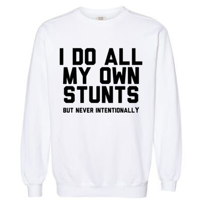 I Do All My Own Stunts But Never Intentionally Funny Sarcasm Gift Garment-Dyed Sweatshirt