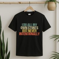 I Do All My Own Stunts But Never Intentionally Funny Sarcasm T-Shirt