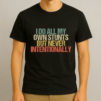 I Do All My Own Stunts But Never Intentionally Funny Sarcasm T-Shirt