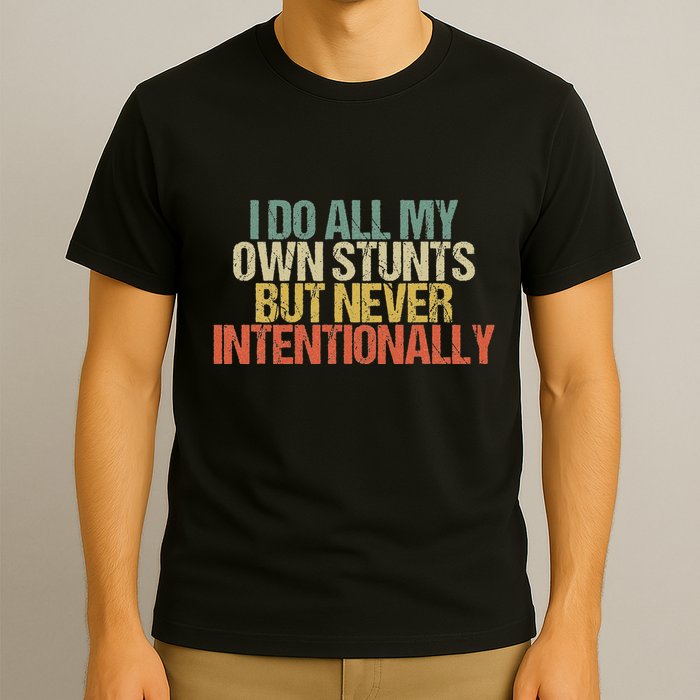 I Do All My Own Stunts But Never Intentionally Funny Sarcasm T-Shirt
