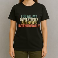 I Do All My Own Stunts But Never Intentionally Funny Sarcasm T-Shirt
