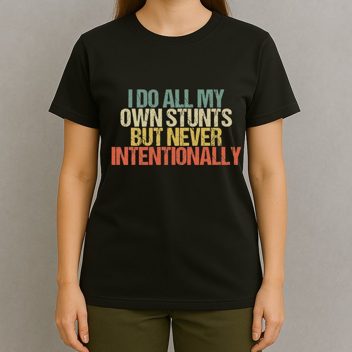 I Do All My Own Stunts But Never Intentionally Funny Sarcasm T-Shirt