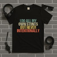 I Do All My Own Stunts But Never Intentionally Funny Sarcasm T-Shirt