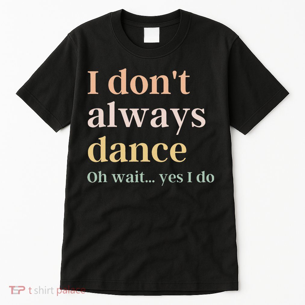 I Don't Always Dance Oh Wait Yes I Do Tall T-Shirt