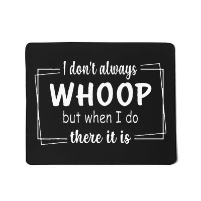 I Dont Always Whoop But When I Do There It Is Mousepad