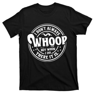 I Dont Always Whoop But When I Do There It Is Funny Saying T-Shirt