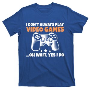 I Dont Always Play Video Games Oh Wait Yes I Do Game Lover Great Gift T-Shirt