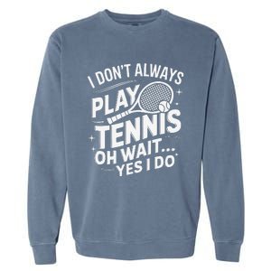 I Dont Always Play Tennis Oh Wait Yes I Do Tennis Lover Garment-Dyed Sweatshirt