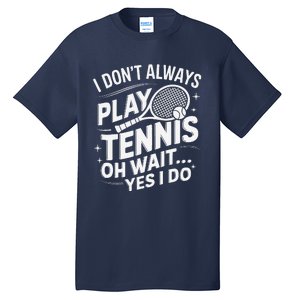 I Dont Always Play Tennis Oh Wait Yes I Do Tennis Lover Tall T-Shirt