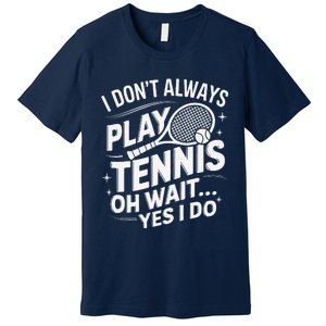 I Dont Always Play Tennis Oh Wait Yes I Do Tennis Lover Premium T-Shirt