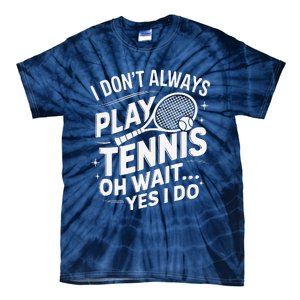 I Dont Always Play Tennis Oh Wait Yes I Do Tennis Lover Tie-Dye T-Shirt