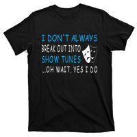 I DonT Always Break Out Into Show Tunes Oh Wait Yes I Do T-Shirt