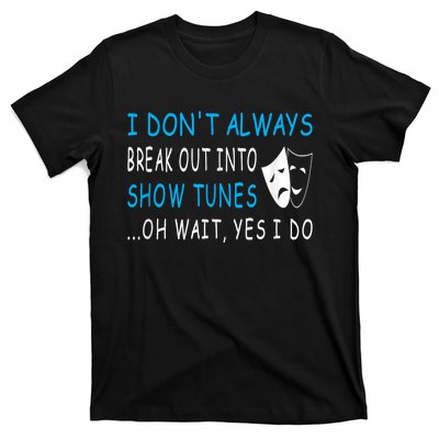 I DonT Always Break Out Into Show Tunes Oh Wait Yes I Do T-Shirt