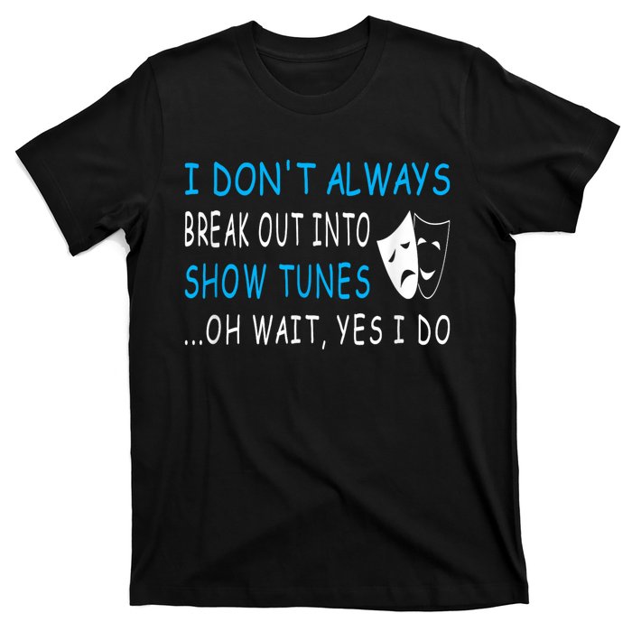 I DonT Always Break Out Into Show Tunes Oh Wait Yes I Do T-Shirt