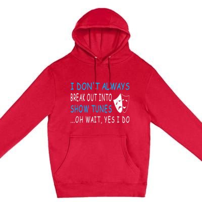 I DonT Always Break Out Into Show Tunes Oh Wait Yes I Do Premium Pullover Hoodie