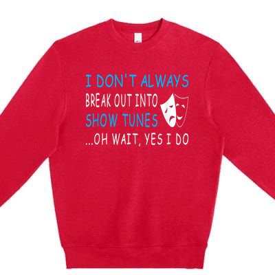 I DonT Always Break Out Into Show Tunes Oh Wait Yes I Do Premium Crewneck Sweatshirt