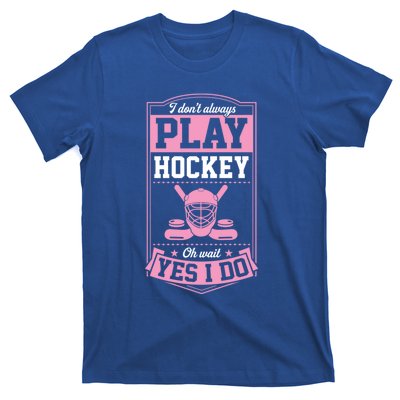 I DonT Always Play Hockey Oh Wait Yes I Do Gift T-Shirt