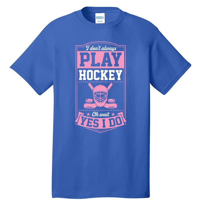 I DonT Always Play Hockey Oh Wait Yes I Do Gift Tall T-Shirt