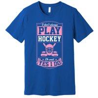 I DonT Always Play Hockey Oh Wait Yes I Do Gift Premium T-Shirt