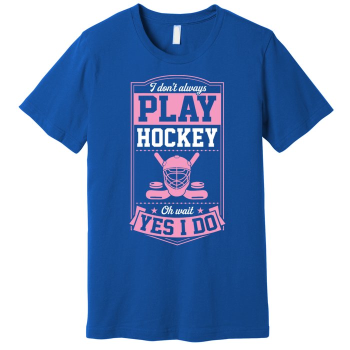 I DonT Always Play Hockey Oh Wait Yes I Do Gift Premium T-Shirt