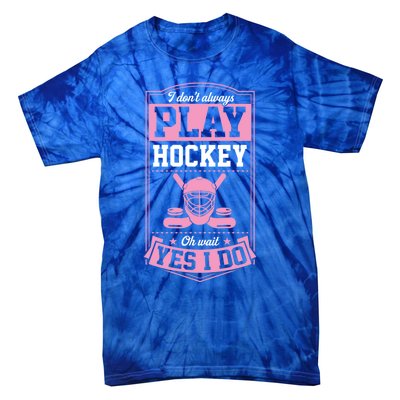 I DonT Always Play Hockey Oh Wait Yes I Do Gift Tie-Dye T-Shirt