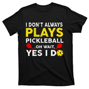 I Don't Always Play Pickleball Oh Wait Yes I Do T-Shirt