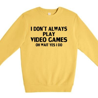 I Dont Always Play Video Gamer Oh Wait Yes I Do Gift Premium Crewneck Sweatshirt