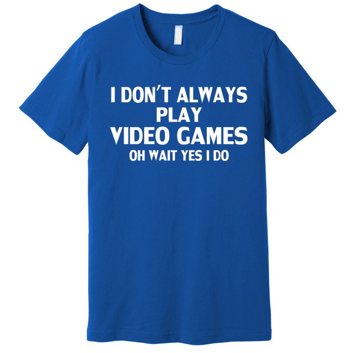 I Dont Always Play Video Gamer Oh Wait Yes I Do Gift Premium T-Shirt