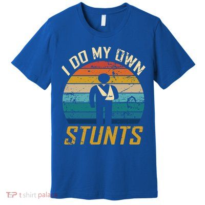 I Do All My Own Stunts Funny Broken Bones Adult And Cute Gift Premium T-Shirt