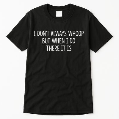 I DonT Always Whoop But When I Do There It Is Tall T-Shirt