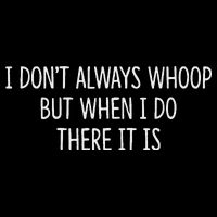 I DonT Always Whoop But When I Do There It Is Poster