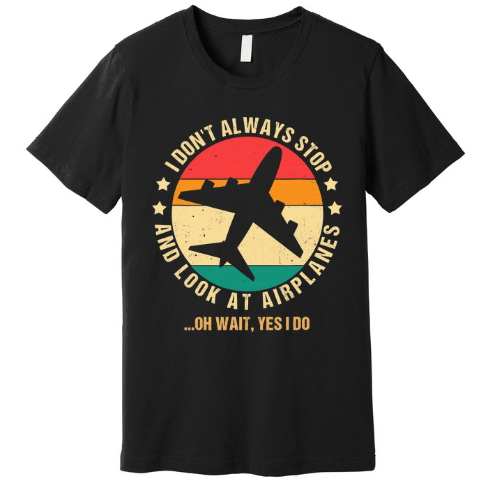 I Don't Always Stop and Look at Airplanes Oh Wait Yes I Do Premium T-Shirt