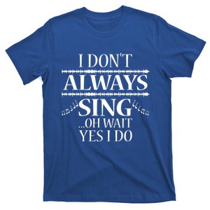 I Don't Always Sing Cool Gift Funny Singer Choir Music Gift T-Shirt