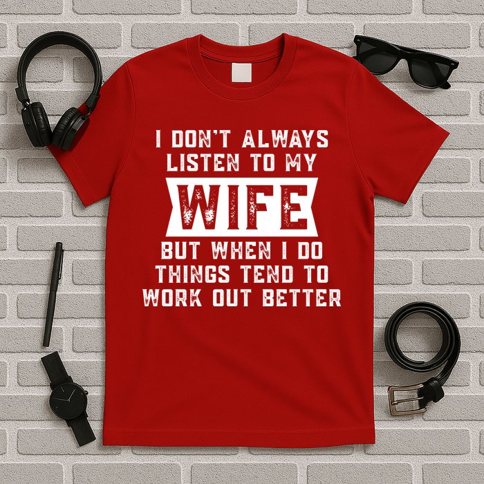 I Dont Always Listen To My Wife But If I Do Things Tend To Work Out Better Dad Funny T-Shirt