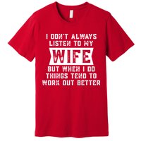 I Dont Always Listen To My Wife But If I Do Things Tend To Work Out Better Dad Funny Premium T-Shirt