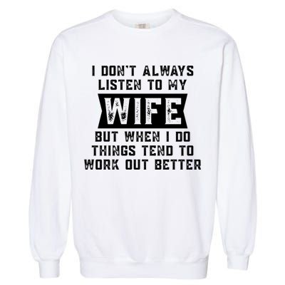 I Dont Always Listen To My Wife But If I Do Things Tend To Work Out Better Dad Funny Garment-Dyed Sweatshirt