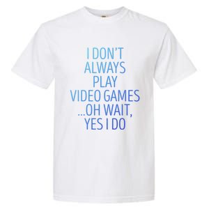 I Dont Always Play Video Games Oh Wait Yes I Do Funny Gamer Gift Garment-Dyed Heavyweight T-Shirt