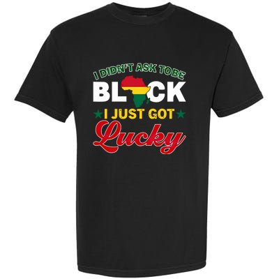 I Didn't Ask To Be Black I Just Got Lucky Black History Gift Garment-Dyed Heavyweight T-Shirt