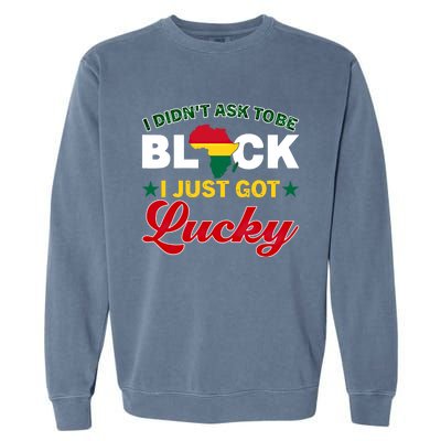 I Didn't Ask To Be Black I Just Got Lucky Black History Gift Garment-Dyed Sweatshirt