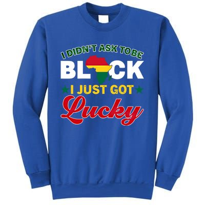 I Didn't Ask To Be Black I Just Got Lucky Black History Gift Sweatshirt