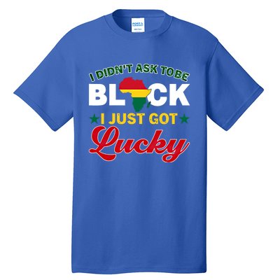 I Didn't Ask To Be Black I Just Got Lucky Black History Gift Tall T-Shirt