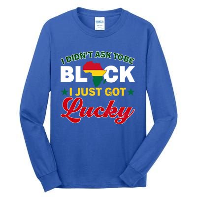 I Didn't Ask To Be Black I Just Got Lucky Black History Gift Tall Long Sleeve T-Shirt